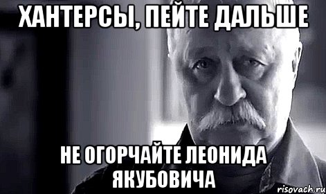 Хантерсы, пейте дальше не огорчайте Леонида Якубовича, Мем Не огорчай Леонида Аркадьевича