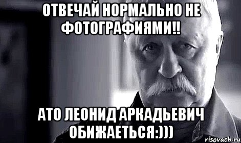 отвечай нормально не фотографиями!! ато леонид аркадьевич обижаеться:))), Мем Не огорчай Леонида Аркадьевича