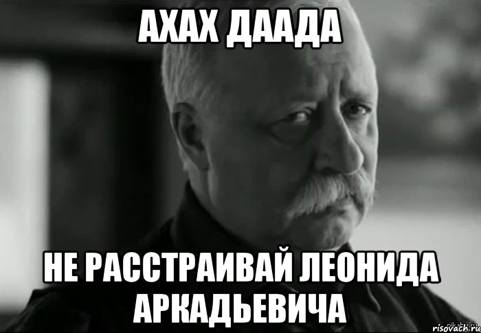 Ахах даада Не расстраивай Леонида Аркадьевича, Мем Не расстраивай Леонида Аркадьевича