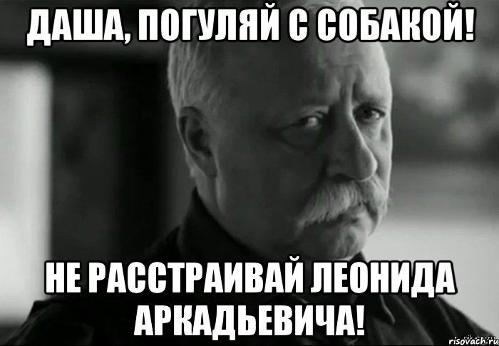 Даша, погуляй с собакой! Не расстраивай Леонида Аркадьевича!, Мем Не расстраивай Леонида Аркадьевича