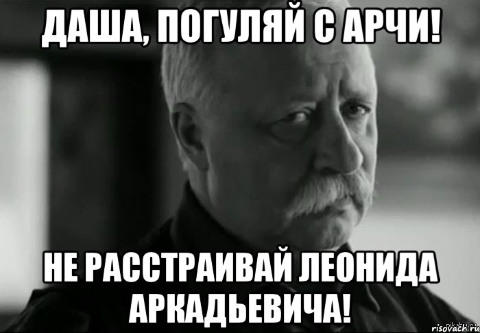 Даша, погуляй с Арчи! Не расстраивай Леонида Аркадьевича!, Мем Не расстраивай Леонида Аркадьевича