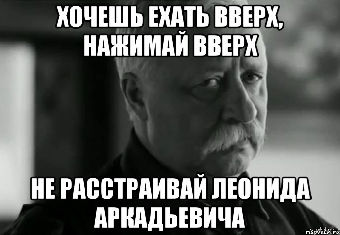 Хочешь ехать вверх, нажимай вверх не расстраивай леонида аркадьевича, Мем Не расстраивай Леонида Аркадьевича