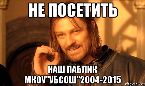 не посетить наш паблик МКОУ"УБСОШ"2004-2015, Мем Нельзя просто так взять и (Боромир мем)