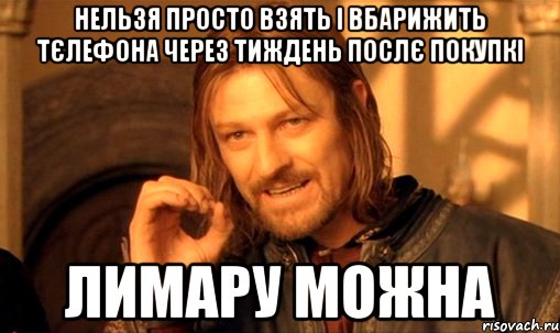 Нельзя просто взять і вбарижить тєлефона через тиждень послє покупкі Лимару можна, Мем Нельзя просто так взять и (Боромир мем)