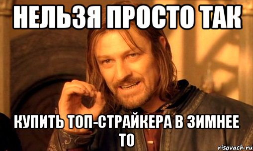 Нельзя просто так купить топ-страйкера в зимнее ТО, Мем Нельзя просто так взять и (Боромир мем)