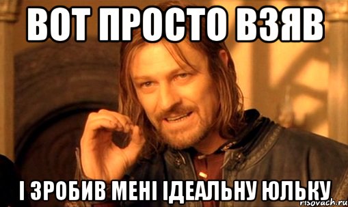 Вот просто взяв І зробив мені ідеальну Юльку, Мем Нельзя просто так взять и (Боромир мем)