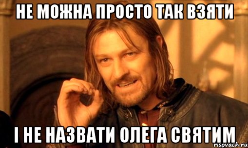 не можна просто так взяти і не назвати Олега святим, Мем Нельзя просто так взять и (Боромир мем)