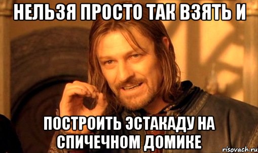 нельзя просто так взять и построить эстакаду на спичечном домике, Мем Нельзя просто так взять и (Боромир мем)