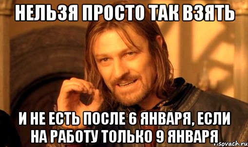 Нельзя просто так взять и не есть после 6 января, если на работу только 9 января, Мем Нельзя просто так взять и (Боромир мем)