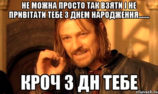 Не можна просто так взяти і не привітати тебе з днем народження....... кроч з дн тебе, Мем Нельзя просто так взять и (Боромир мем)