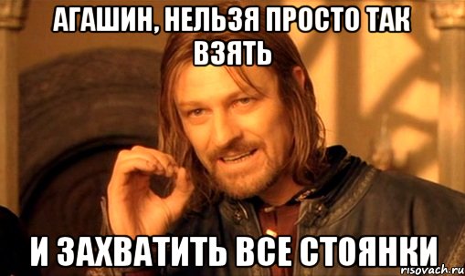 Агашин, нельзя просто так взять и захватить все стоянки, Мем Нельзя просто так взять и (Боромир мем)