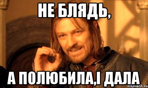 Не блядь, а полюбила,і дала, Мем Нельзя просто так взять и (Боромир мем)