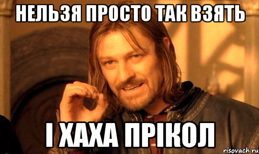 Нельзя просто так взять І хаха прікол, Мем Нельзя просто так взять и (Боромир мем)