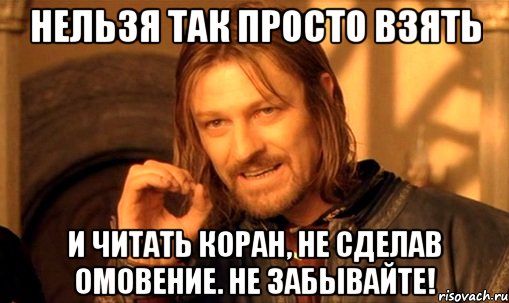 нельзя так просто взять и читать коран, не сделав омовение. не забывайте!, Мем Нельзя просто так взять и (Боромир мем)