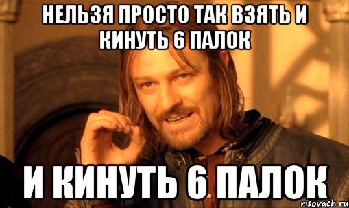 Нельзя просто так взять и кинуть 6 палок и кинуть 6 палок, Мем Нельзя просто так взять и (Боромир мем)