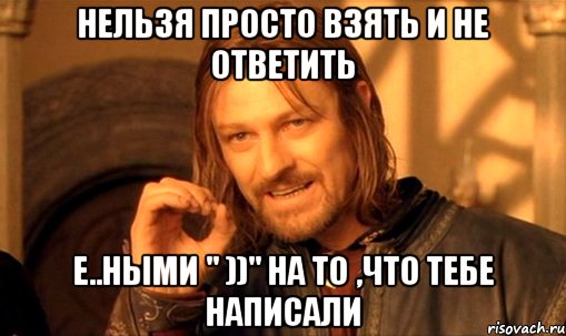 Нельзя просто взять и не ответить е..ными " ))" на то ,что тебе написали, Мем Нельзя просто так взять и (Боромир мем)