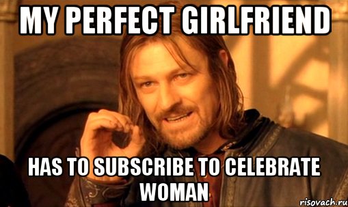 My perfect girlfriend Has To Subscribe to Celebrate Woman, Мем Нельзя просто так взять и (Боромир мем)