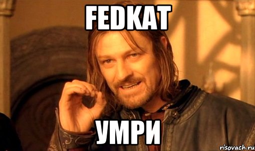 fedkat умри, Мем Нельзя просто так взять и (Боромир мем)