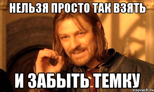 Нельзя просто так взять И забыть темку, Мем Нельзя просто так взять и (Боромир мем)