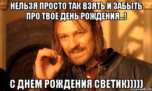 нельзя просто так взять и забыть про твоё день рождения...! С Днем рождения Светик))))), Мем Нельзя просто так взять и (Боромир мем)