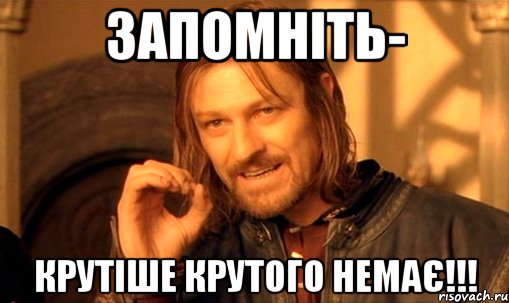 Запомніть- крутіше крутого немає!!!, Мем Нельзя просто так взять и (Боромир мем)