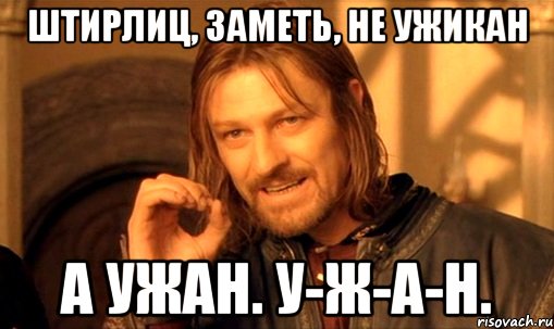 Штирлиц, заметь, не ужикан А ужан. У-Ж-А-Н., Мем Нельзя просто так взять и (Боромир мем)