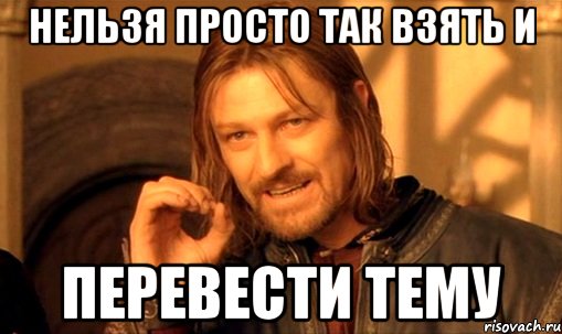 нельзя просто так взять и перевести тему, Мем Нельзя просто так взять и (Боромир мем)