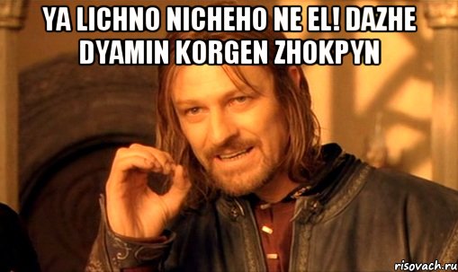 Ya lichno nicheho ne el! Dazhe dyamin korgen zhokpyn , Мем Нельзя просто так взять и (Боромир мем)