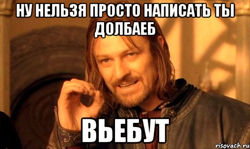 Ну нельзя просто написать ты долбаеб Вьебут, Мем Нельзя просто так взять и (Боромир мем)