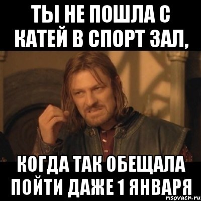 ты не пошла с катей в спорт зал, когда так обещала пойти даже 1 января, Мем Нельзя просто взять