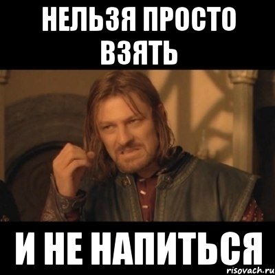 Нельзя просто взять и не напиться, Мем Нельзя просто взять