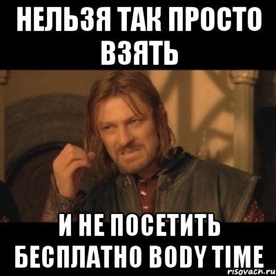 Нельзя так просто взять и не посетить бесплатно body time, Мем Нельзя просто взять