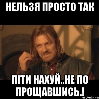 НЕЛЬЗЯ ПРОСТО ТАК ПІТИ НАХУЙ..НЕ ПО ПРОЩАВШИСЬ.!, Мем Нельзя просто взять