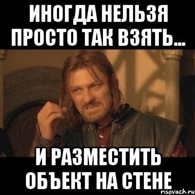 Иногда нельзя просто так взять... И разместить объект на стене, Мем Нельзя просто взять