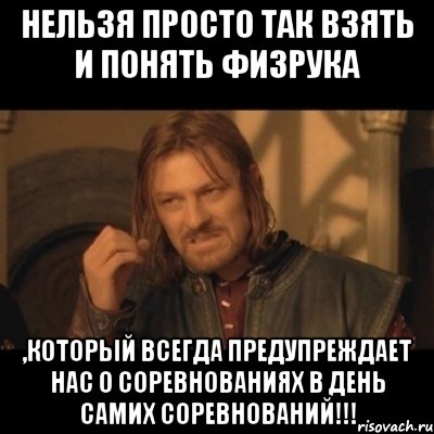 нельзя просто так взять и понять физрука ,который всегда предупреждает нас о соревнованиях в день самих соревнований!!!, Мем Нельзя просто взять