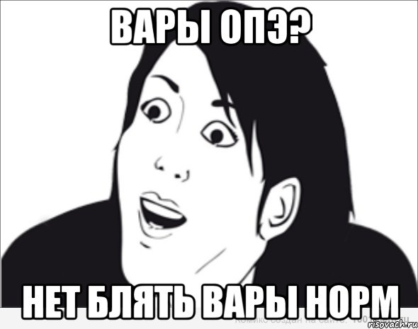 Вары опэ? Нет блять вары норм