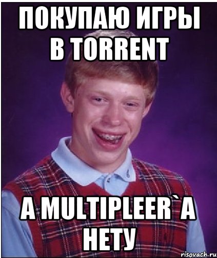 ПОКУПАЮ ИГРЫ В TORRENT А MULTIPLEER`А НЕТУ, Мем Неудачник Брайан