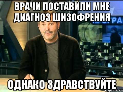 Врачи поставили мне диагноз Шизофрения Однако здравствуйте, Мем  Однако