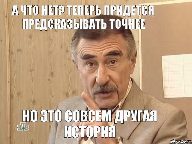 А ЧТО НЕТ? ТЕПЕРЬ ПРИДЕТСЯ ПРЕДСКАЗЫВАТЬ ТОЧНЕЕ НО ЭТО СОВСЕМ ДРУГАЯ ИСТОРИЯ, Мем Каневский (Но это уже совсем другая история)