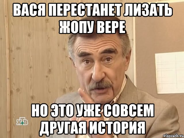 вася перестанет лизать жопу вере но это уже совсем другая история, Мем Каневский (Но это уже совсем другая история)