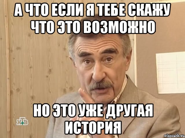 А что если я тебе скажу что это возможно Но это уже другая история, Мем Каневский (Но это уже совсем другая история)