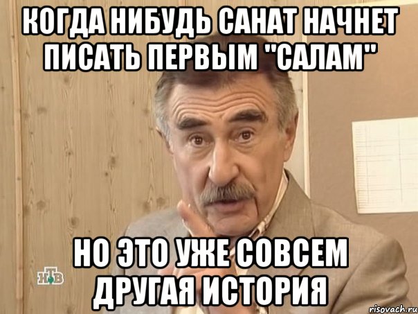 когда нибудь Санат начнет писать первым "салам" но это уже совсем другая история, Мем Каневский (Но это уже совсем другая история)