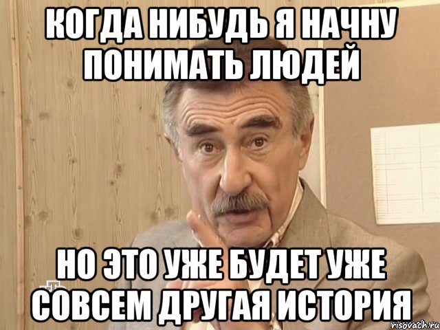 Когда нибудь я начну понимать людей Но это уже будет уже совсем другая история, Мем Каневский (Но это уже совсем другая история)