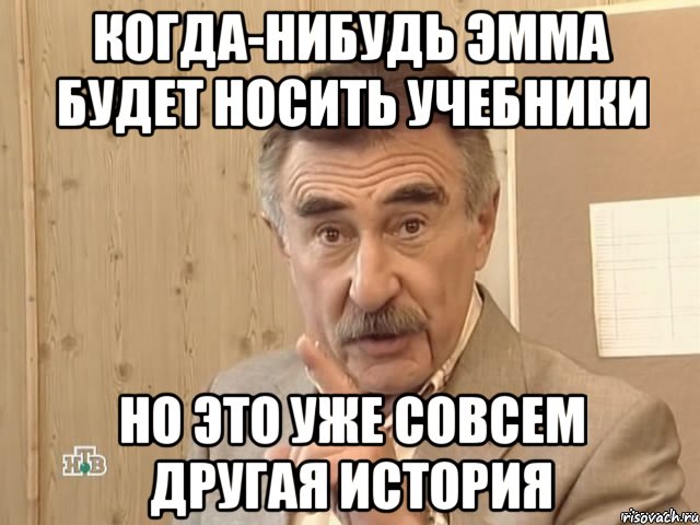 Когда-нибудь Эмма будет носить учебники Но это уже совсем другая история, Мем Каневский (Но это уже совсем другая история)