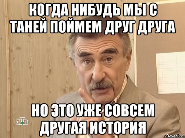 Когда нибудь мы с Таней поймем друг друга Но это уже совсем другая история, Мем Каневский (Но это уже совсем другая история)