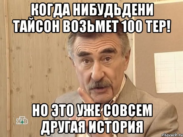 Когда нибудьДени Тайсон возьмет 100 тер! Но это уже совсем другая история, Мем Каневский (Но это уже совсем другая история)