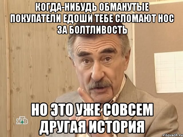 Когда-нибудь обманутые покупатели Едоши тебе сломают нос за болтливость но это уже совсем другая история, Мем Каневский (Но это уже совсем другая история)