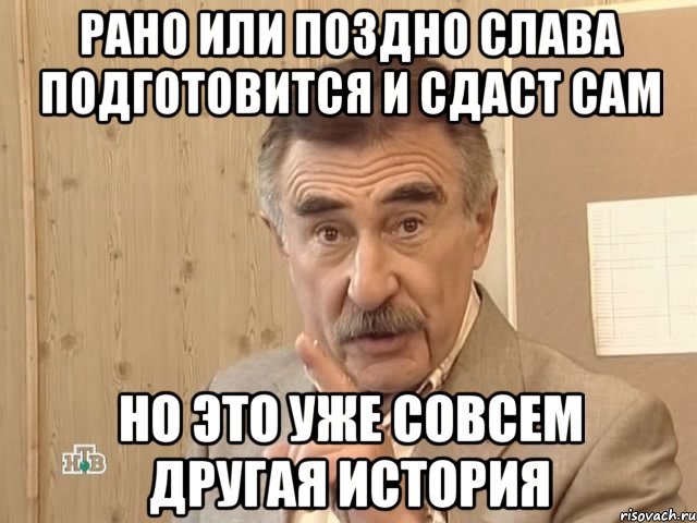 рано или поздно Слава подготовится и сдаст сам но это уже совсем другая история, Мем Каневский (Но это уже совсем другая история)