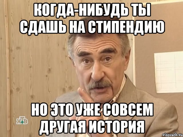 Когда-нибудь ты сдашь на стипендию Но это уже совсем другая история, Мем Каневский (Но это уже совсем другая история)