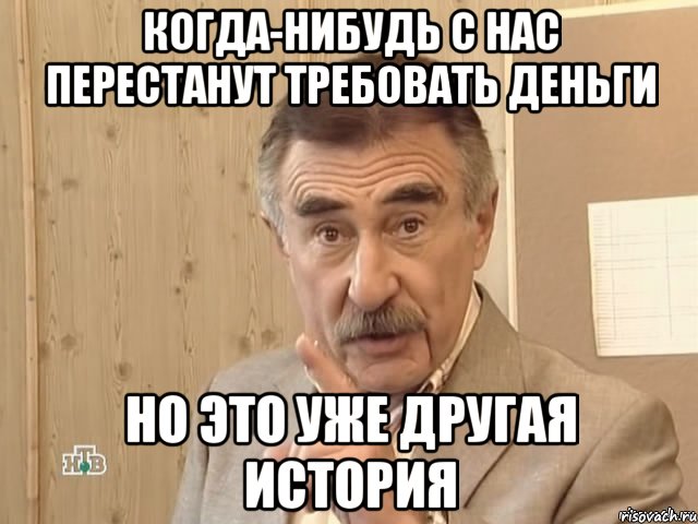 Когда-нибудь с нас перестанут требовать деньги но это уже другая история, Мем Каневский (Но это уже совсем другая история)